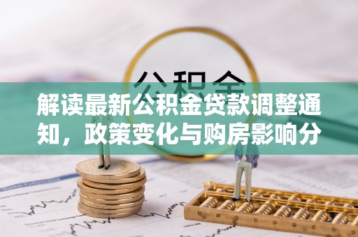 两江新区解读最新公积金贷款调整通知，政策变化与购房影响分析