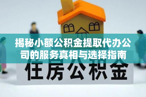 两江新区揭秘小额公积金提取代办公司的服务真相与选择指南