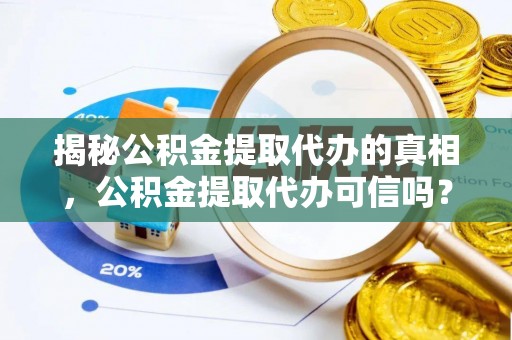 两江新区揭秘公积金提取代办的真相，公积金提取代办可信吗？