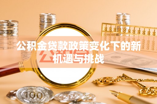 两江新区公积金贷款政策变化下的新机遇与挑战