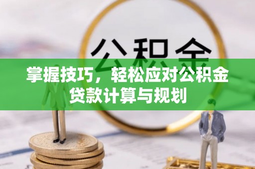 两江新区掌握技巧，轻松应对公积金贷款计算与规划
