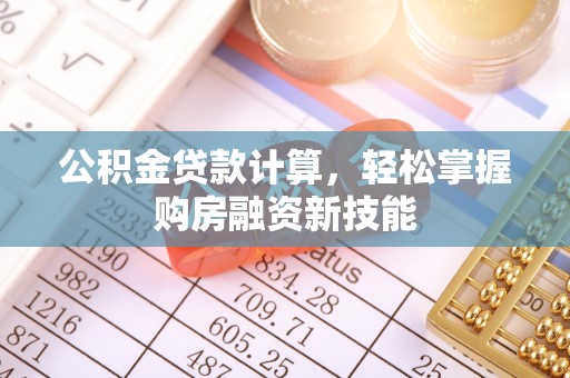 两江新区公积金贷款计算，轻松掌握购房融资新技能