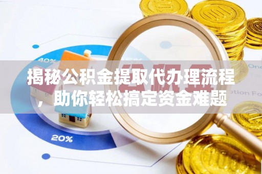 两江新区揭秘公积金提取代办理流程，助你轻松搞定资金难题