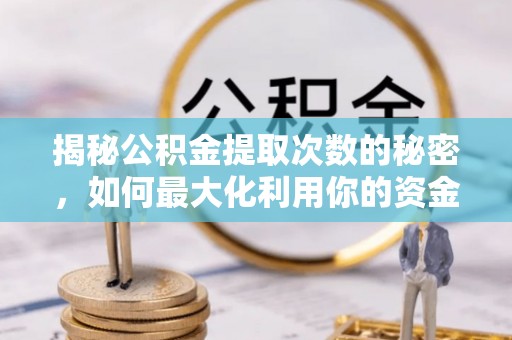 两江新区揭秘公积金提取次数的秘密，如何最大化利用你的资金
