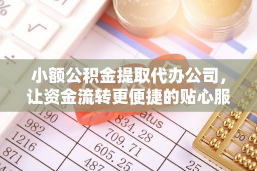 两江新区小额公积金提取代办公司，让资金流转更便捷的贴心服务