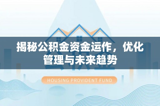 两江新区揭秘公积金资金运作，优化管理与未来趋势