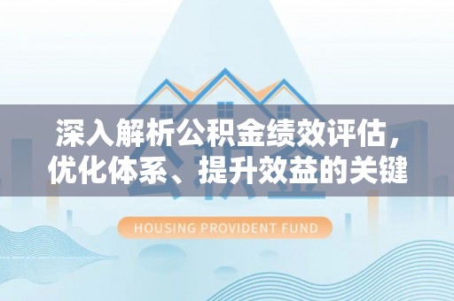 两江新区深入解析公积金绩效评估，优化体系、提升效益的关键路径