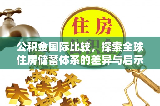 两江新区公积金国际比较，探索全球住房储蓄体系的差异与启示