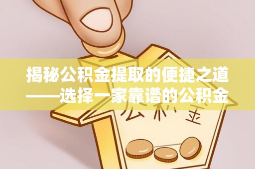 两江新区揭秘公积金提取的便捷之道——选择一家靠谱的公积金提取代办公司