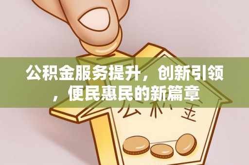 两江新区公积金服务提升，创新引领，便民惠民的新篇章