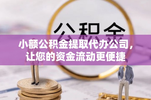 两江新区小额公积金提取代办公司，让您的资金流动更便捷