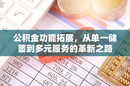 两江新区公积金功能拓展，从单一储蓄到多元服务的革新之路
