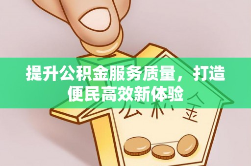 两江新区提升公积金服务质量，打造便民高效新体验
