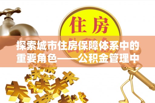 两江新区探索城市住房保障体系中的重要角色——公积金管理中心