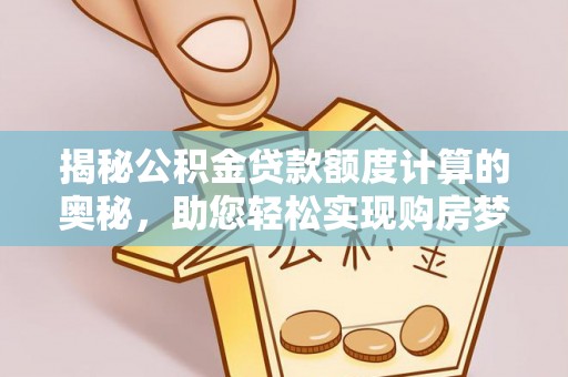 两江新区揭秘公积金贷款额度计算的奥秘，助您轻松实现购房梦想