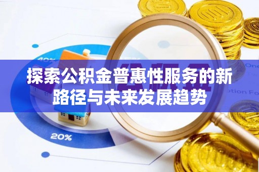 两江新区探索公积金普惠性服务的新路径与未来发展趋势