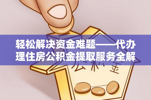 两江新区轻松解决资金难题——代办理住房公积金提取服务全解析
