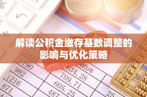 两江新区解读公积金缴存基数调整的影响与优化策略