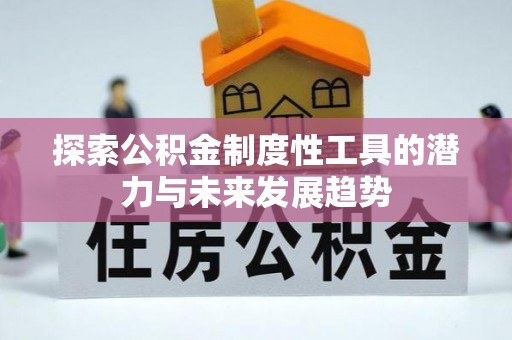 两江新区探索公积金制度性工具的潜力与未来发展趋势