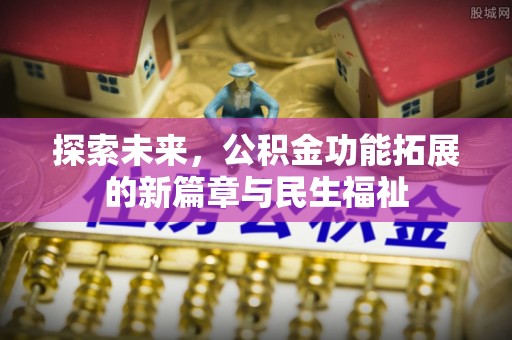 两江新区探索未来，公积金功能拓展的新篇章与民生福祉