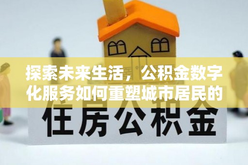 两江新区探索未来生活，公积金数字化服务如何重塑城市居民的便利体验