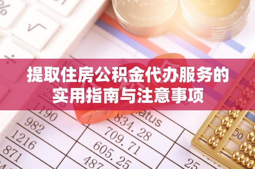 两江新区提取住房公积金代办服务的实用指南与注意事项