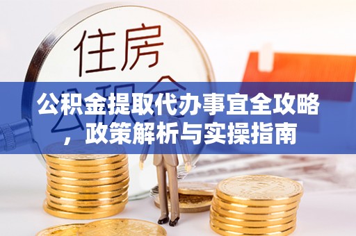 两江新区公积金提取代办事宜全攻略，政策解析与实操指南