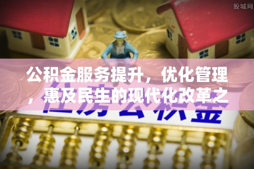 两江新区公积金服务提升，优化管理，惠及民生的现代化改革之路