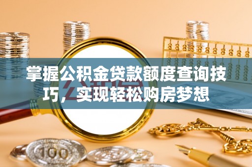 两江新区掌握公积金贷款额度查询技巧，实现轻松购房梦想