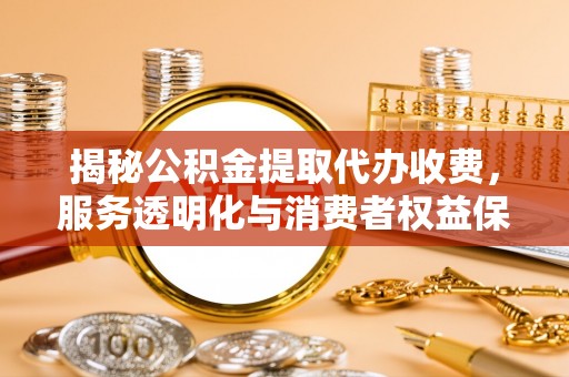 两江新区揭秘公积金提取代办收费，服务透明化与消费者权益保障