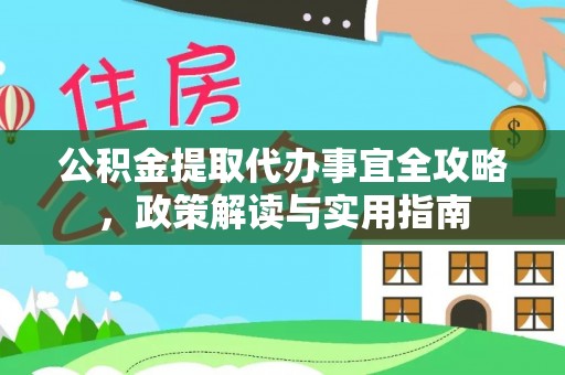 两江新区公积金提取代办事宜全攻略，政策解读与实用指南