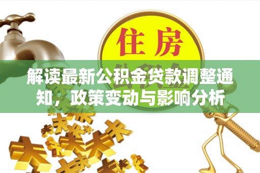 两江新区解读最新公积金贷款调整通知，政策变动与影响分析