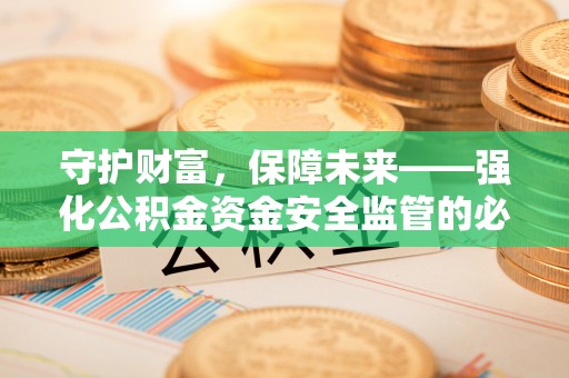 两江新区守护财富，保障未来——强化公积金资金安全监管的必要性