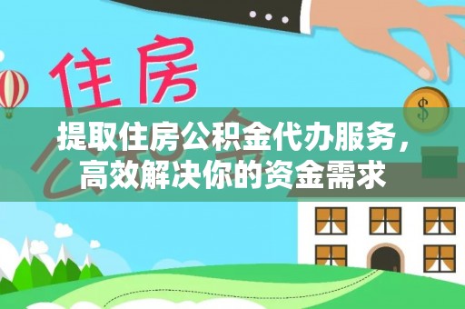 两江新区提取住房公积金代办服务，高效解决你的资金需求