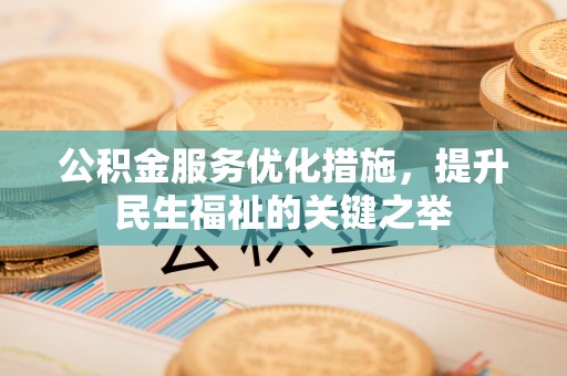 两江新区公积金服务优化措施，提升民生福祉的关键之举