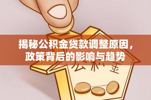 两江新区揭秘公积金贷款调整原因，政策背后的影响与趋势