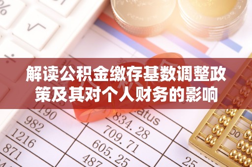 两江新区解读公积金缴存基数调整政策及其对个人财务的影响