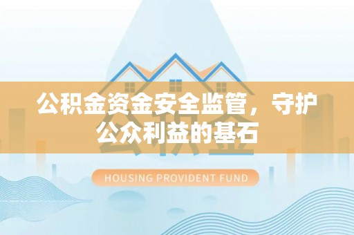 两江新区公积金资金安全监管，守护公众利益的基石