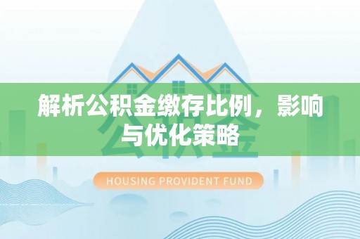两江新区解析公积金缴存比例，影响与优化策略