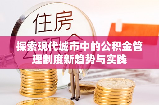 两江新区探索现代城市中的公积金管理制度新趋势与实践