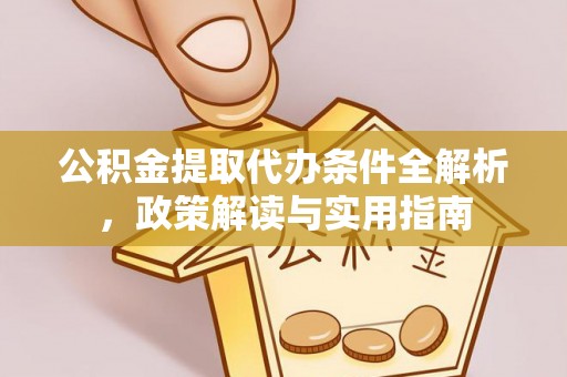 两江新区公积金提取代办条件全解析，政策解读与实用指南