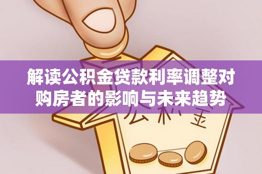 两江新区解读公积金贷款利率调整对购房者的影响与未来趋势