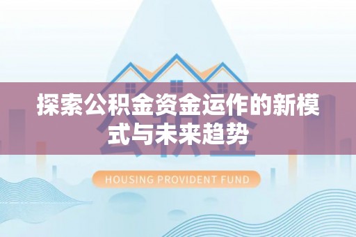 两江新区探索公积金资金运作的新模式与未来趋势