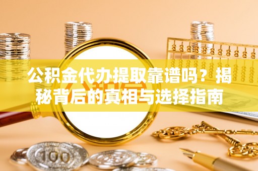 两江新区公积金代办提取靠谱吗？揭秘背后的真相与选择指南