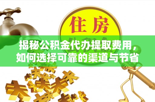 两江新区揭秘公积金代办提取费用，如何选择可靠的渠道与节省成本