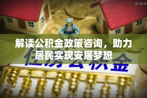 两江新区解读公积金政策咨询，助力居民实现安居梦想