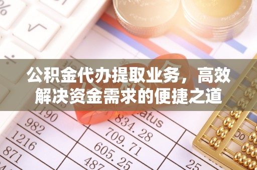 两江新区公积金代办提取业务，高效解决资金需求的便捷之道