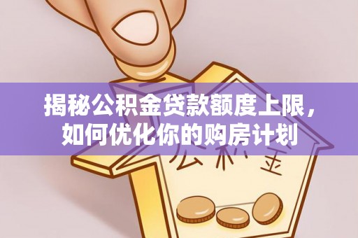 两江新区揭秘公积金贷款额度上限，如何优化你的购房计划