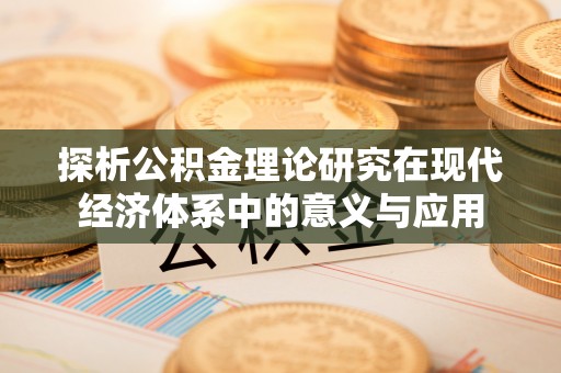 两江新区探析公积金理论研究在现代经济体系中的意义与应用