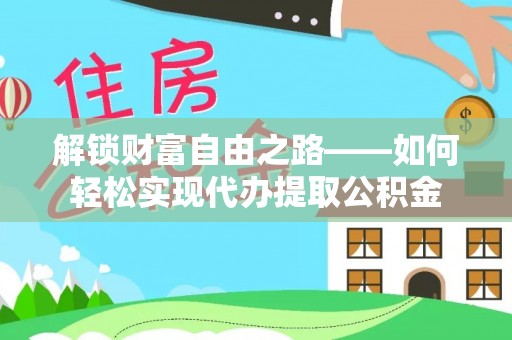 两江新区解锁财富自由之路——如何轻松实现代办提取公积金